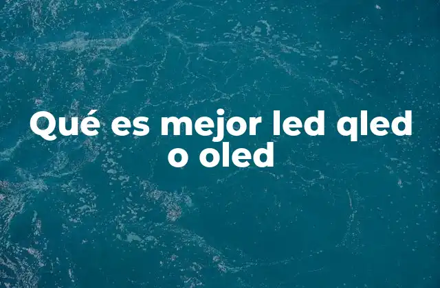 Qué es Mejor Led Qled o Oled