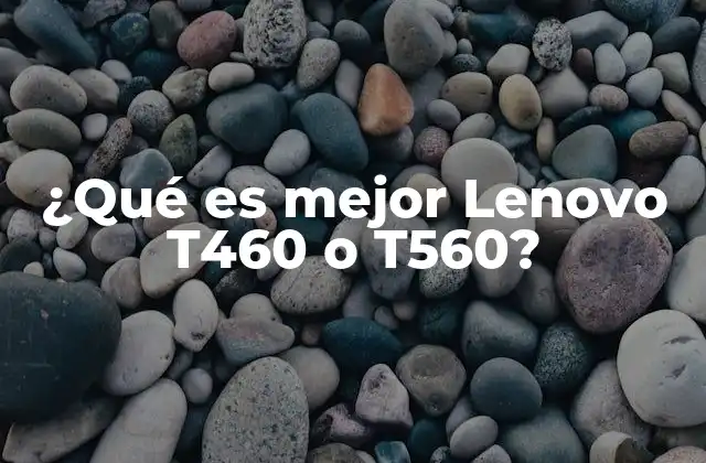 ¿qué es Mejor Lenovo T460 o T560?