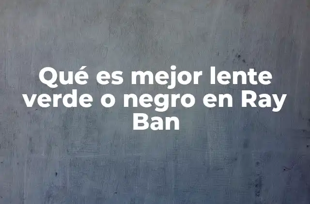 Qué es Mejor Lente Verde o Negro en Ray Ban