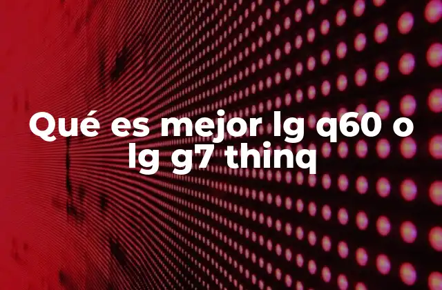 Qué es Mejor Lg Q60 o Lg G7 Thinq