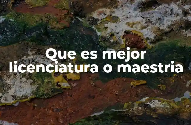 Que es Mejor Licenciatura o Maestria