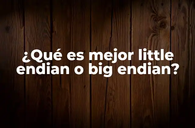 ¿qué es Mejor Little Endian o Big Endian?