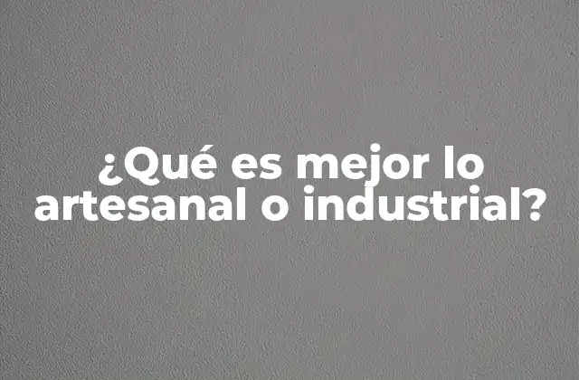 ¿qué es Mejor Lo Artesanal o Industrial?