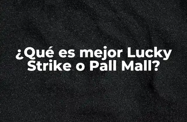 ¿qué es Mejor Lucky Strike o Pall Mall?