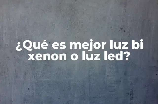 ¿qué es Mejor Luz Bi Xenon o Luz Led?