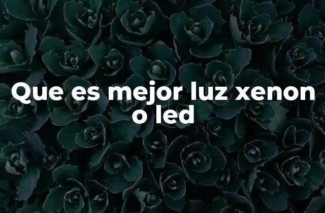 Que es Mejor Luz Xenon o Led