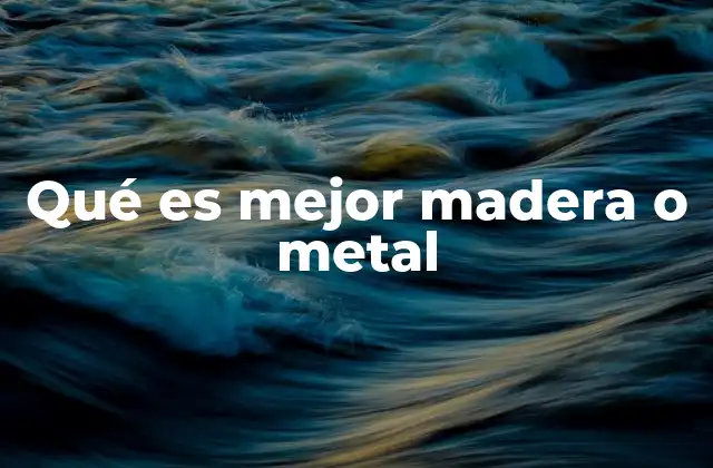 Características de los materiales para elegir entre madera y metal
