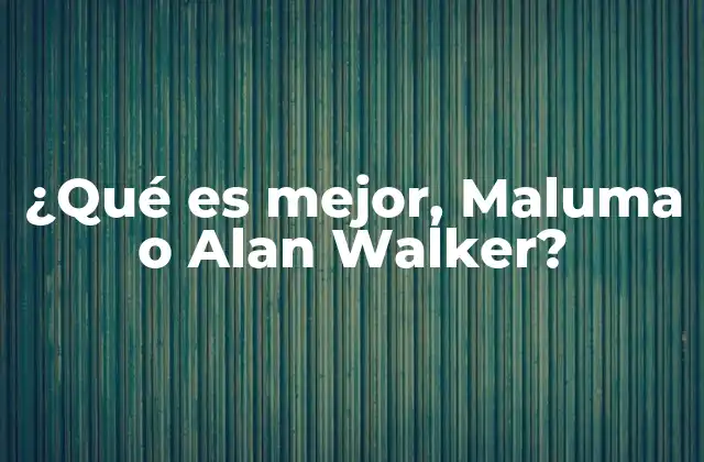 ¿qué es Mejor, Maluma o Alan Walker?