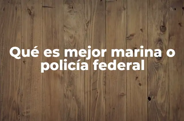 Qué es Mejor Marina o Policía Federal
