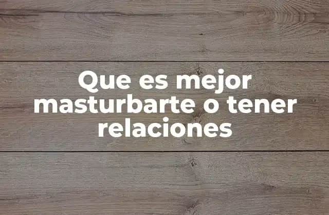 Que es Mejor Masturbarte o Tener Relaciones