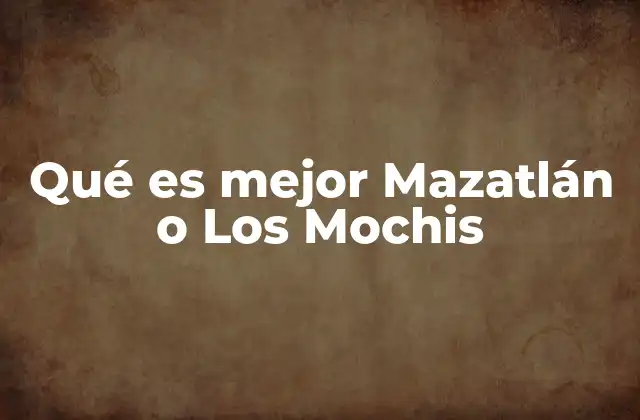 Qué es Mejor Mazatlán o los Mochis