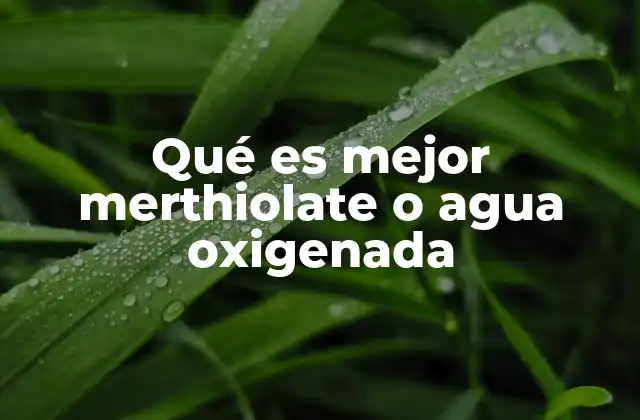 Qué es Mejor Merthiolate o Agua Oxigenada
