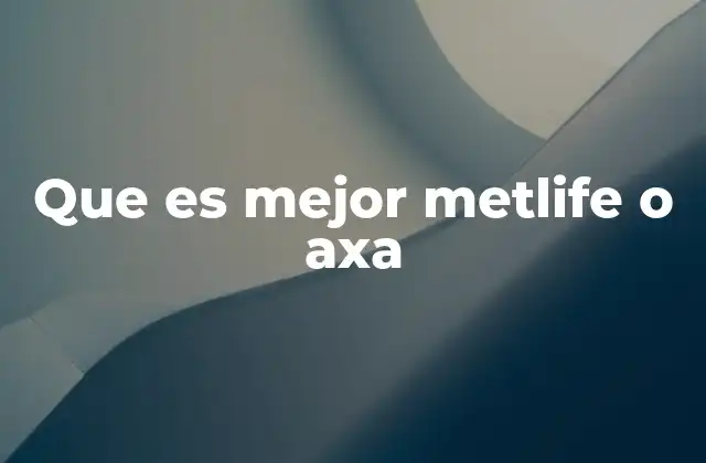 Que es Mejor Metlife o Axa 2 MetLife vs Axa: una comparación sin mencionar directamente las empresas