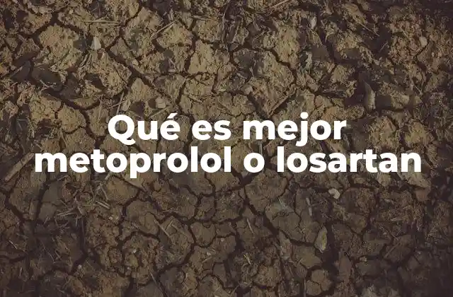 Qué es Mejor Metoprolol o Losartan