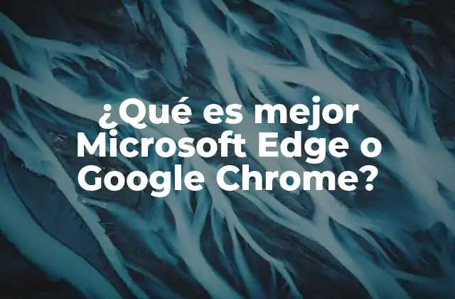 ¿qué es Mejor Microsoft Edge o Google Chrome?