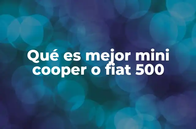 Qué es Mejor Mini Cooper o Fiat 500