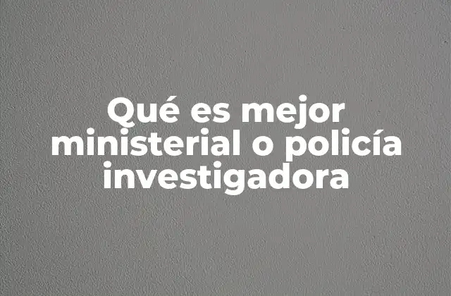 Qué es Mejor Ministerial o Policía Investigadora