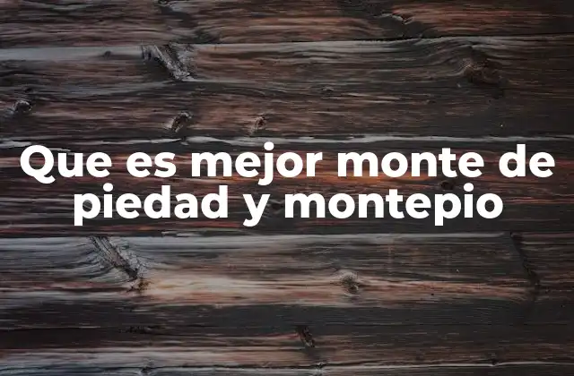 Que es Mejor Monte de Piedad y Montepio 2 Características comunes y diferencias entre ambas instituciones