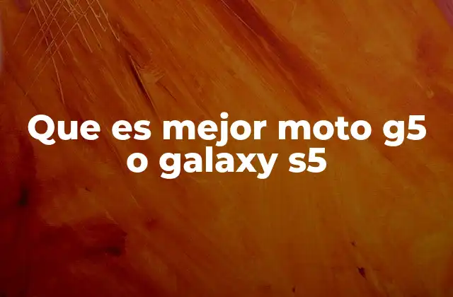 Que es Mejor Moto G5 o Galaxy S5