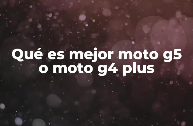 Qué es Mejor Moto G5 o Moto G4 Plus
