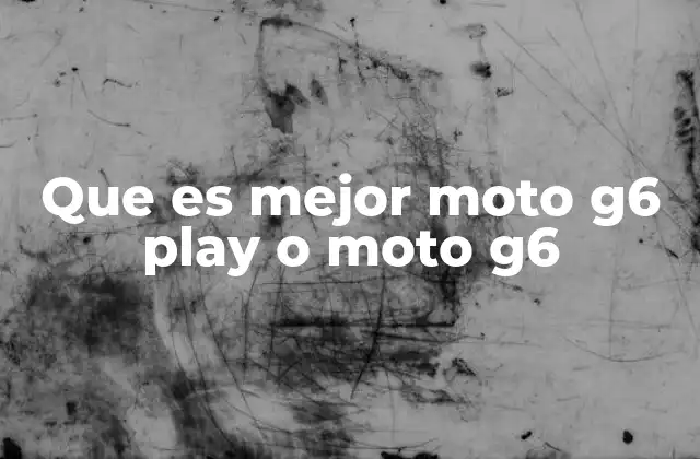Que es Mejor Moto G6 Play o Moto G6
