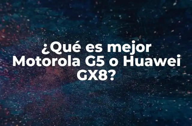 ¿qué es Mejor Motorola G5 o Huawei Gx8?