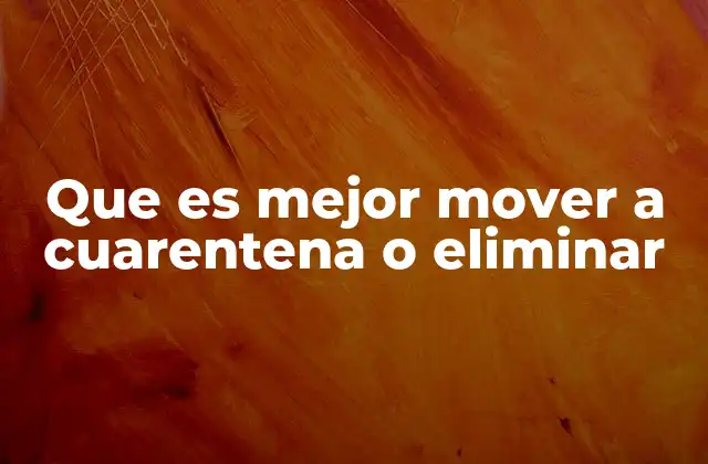 Que es Mejor Mover a Cuarentena o Eliminar