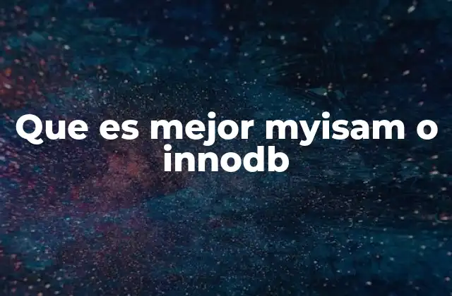 Que es Mejor Myisam o Innodb