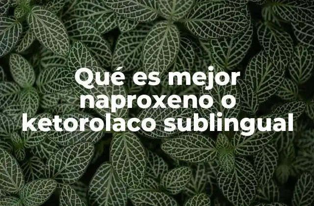 Qué es Mejor Naproxeno o Ketorolaco Sublingual