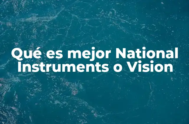 Qué es Mejor National Instruments o Vision 2 Comparación de enfoques tecnológicos entre National Instruments y Vision