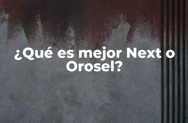 ¿qué es Mejor Next o Orosel?