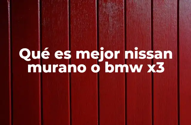 Qué es Mejor Nissan Murano o Bmw X3