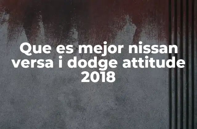 Que es Mejor Nissan Versa I Dodge Attitude 2018