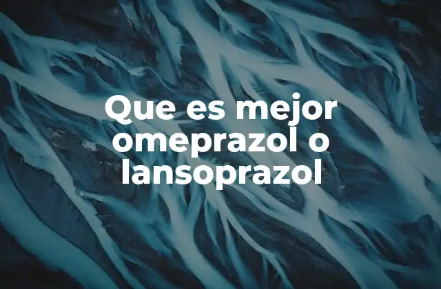 Que es Mejor Omeprazol o Lansoprazol