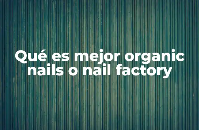 Qué es Mejor Organic Nails o Nail Factory