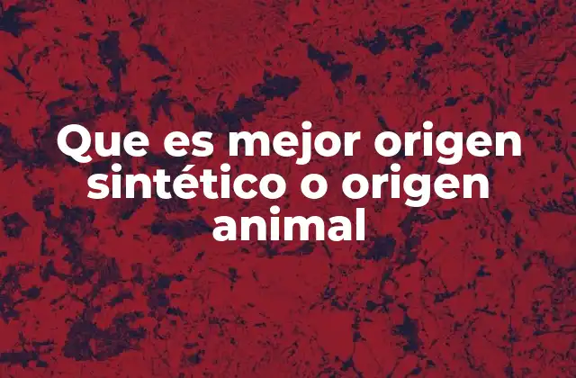 Que es Mejor Origen Sintético o Origen Animal
