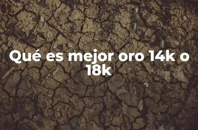 Qué es Mejor Oro 14k o 18k