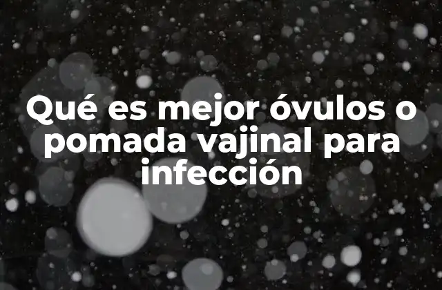 Qué es Mejor Óvulos o Pomada Vajinal para Infección