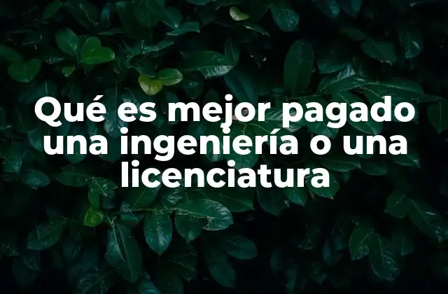 Qué es Mejor Pagado una Ingeniería o una Licenciatura