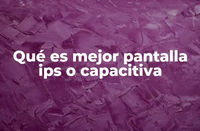 Qué es Mejor Pantalla Ips o Capacitiva