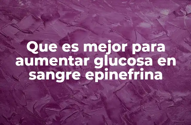Que es Mejor para Aumentar Glucosa en Sangre Epinefrina
