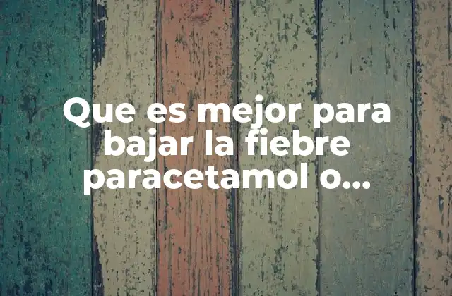 Que es Mejor para Bajar la Fiebre Paracetamol o Metamizol