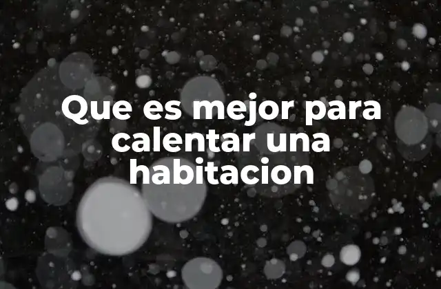 Que es Mejor para Calentar una Habitacion