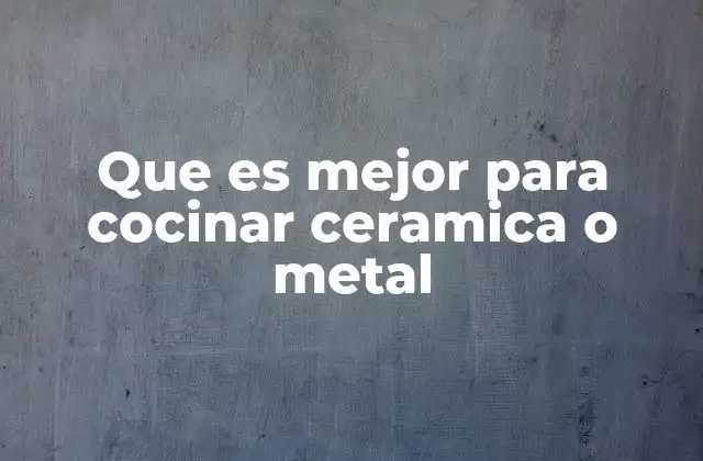 Que es Mejor para Cocinar Ceramica o Metal