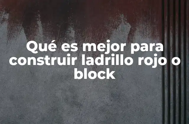 Qué es Mejor para Construir Ladrillo Rojo o Block