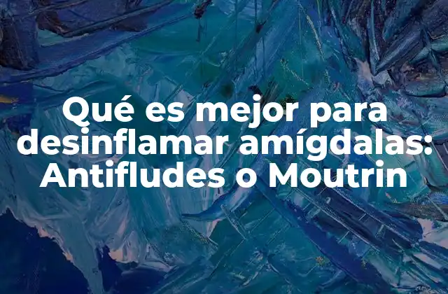 Qué es Mejor para Desinflamar Amígdalas: Antifludes o Moutrin