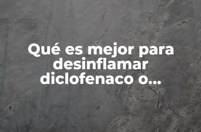 Qué es Mejor para Desinflamar Diclofenaco o Naproxeno