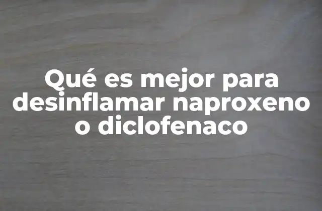 Qué es Mejor para Desinflamar Naproxeno o Diclofenaco