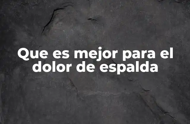 Que es Mejor para el Dolor de Espalda
