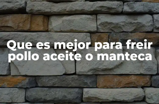 Que es Mejor para Freir Pollo Aceite o Manteca 2 Diferencias entre freír con aceite y con manteca
